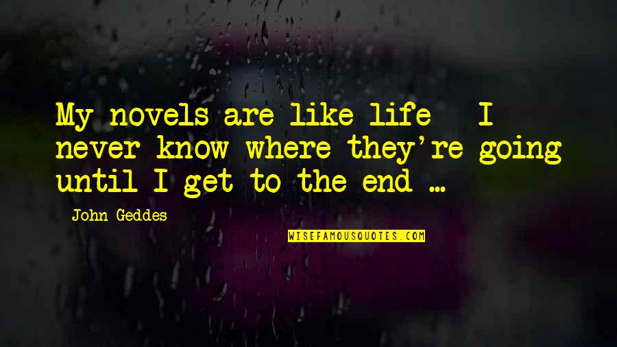 Life Is Going To End Quotes By John Geddes: My novels are like life - I never