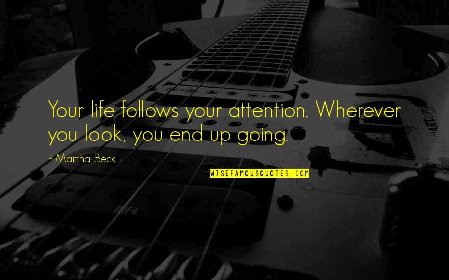 Life Is Going To End Quotes By Martha Beck: Your life follows your attention. Wherever you look,