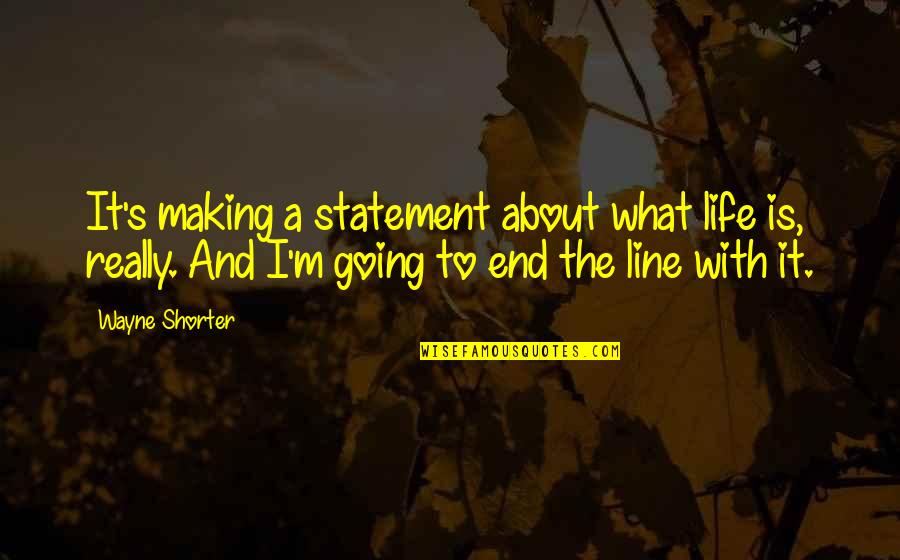 Life Is Going To End Quotes By Wayne Shorter: It's making a statement about what life is,