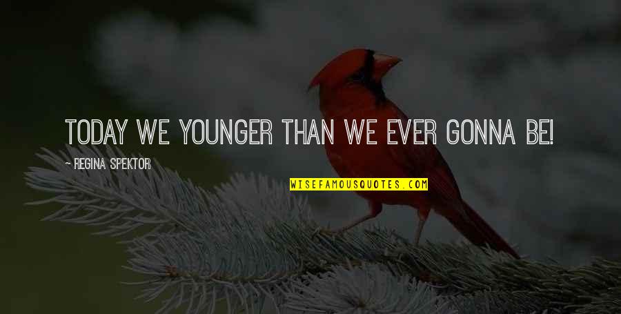 Life Is Gonna Be Ok Quotes By Regina Spektor: Today we younger than we ever gonna be! Life Is Gonna Be Ok Quotes By Regina Spektor: Today we younger than we ever gonna be!