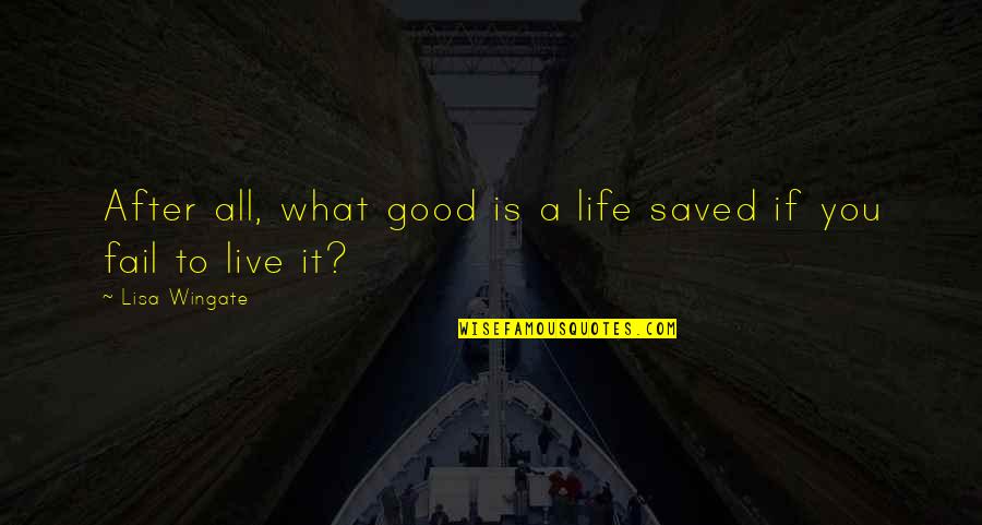 Life Is Good Live It Quotes By Lisa Wingate: After all, what good is a life saved
