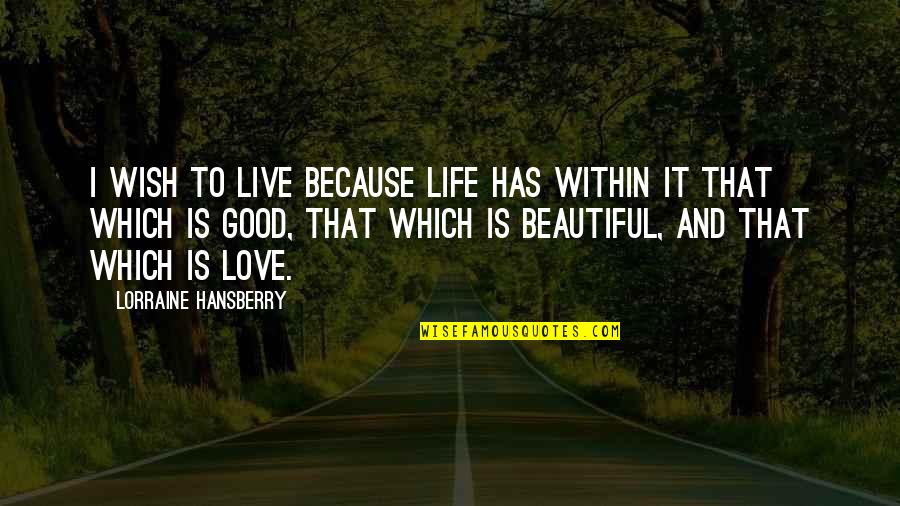 Life Is Good Live It Quotes By Lorraine Hansberry: I wish to live because life has within