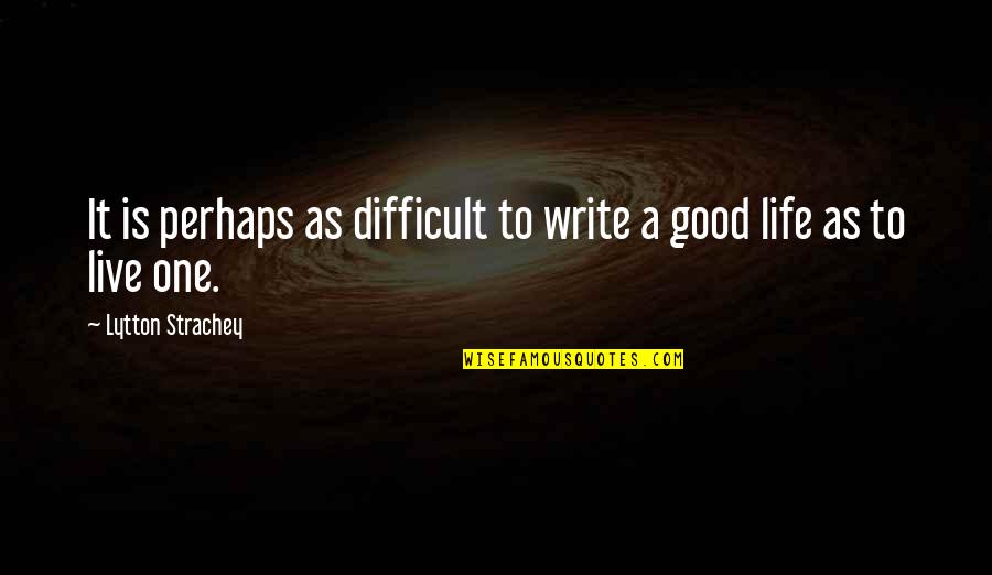 Life Is Good Live It Quotes By Lytton Strachey: It is perhaps as difficult to write a