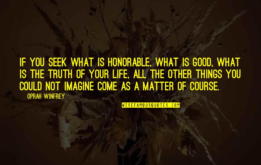 Life Is Good No Matter What Quotes By Oprah Winfrey: If you seek what is honorable, what is