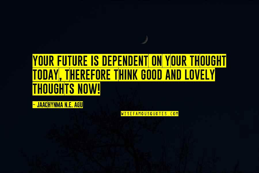 Life Is Good Now Quotes By Jaachynma N.E. Agu: Your future is dependent on your thought today,