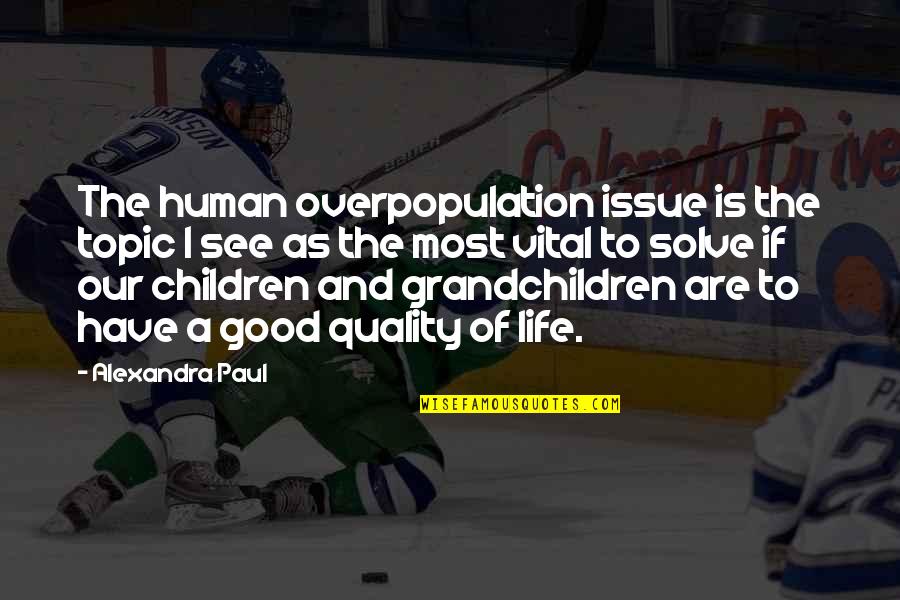 Life Is Good Quotes By Alexandra Paul: The human overpopulation issue is the topic I