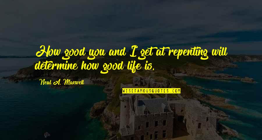 Life Is Good Quotes By Neal A. Maxwell: How good you and I get at repenting Life Is Good Quotes By Neal A. Maxwell: How good you and I get at repenting