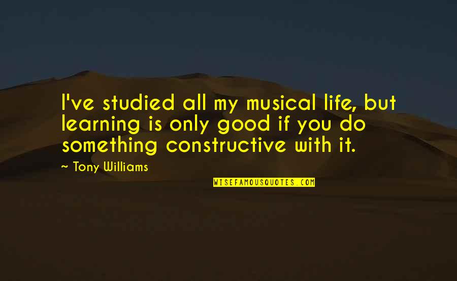 Life Is Good Quotes By Tony Williams: I've studied all my musical life, but learning