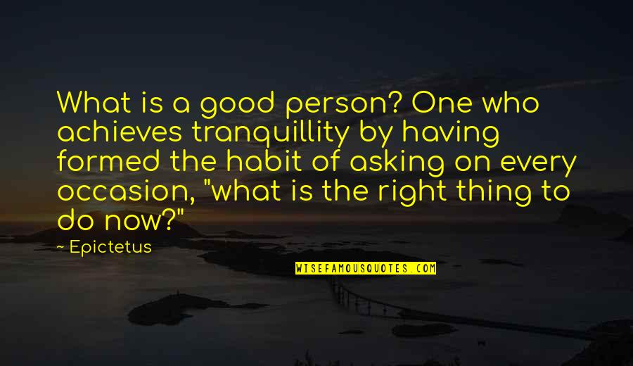 Life Is Good Right Now Quotes By Epictetus: What is a good person? One who achieves Life Is Good Right Now Quotes By Epictetus: What is a good person? One who achieves