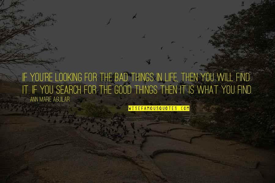 Life Is Good Search Quotes By Ann Marie Aguilar: If you're looking for the bad things in