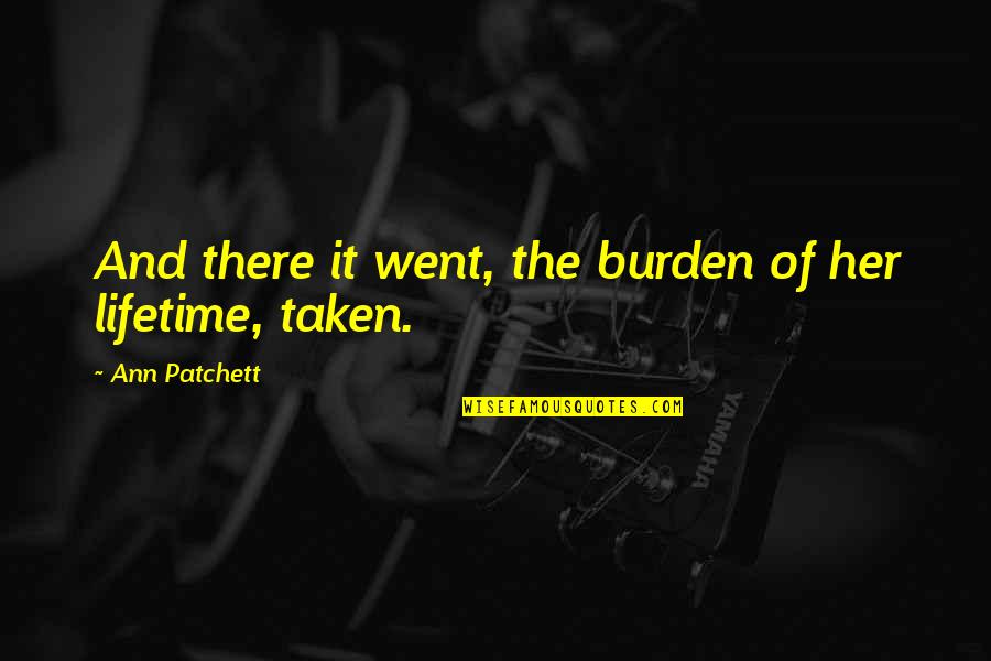 Life Is Good Today Quotes By Ann Patchett: And there it went, the burden of her