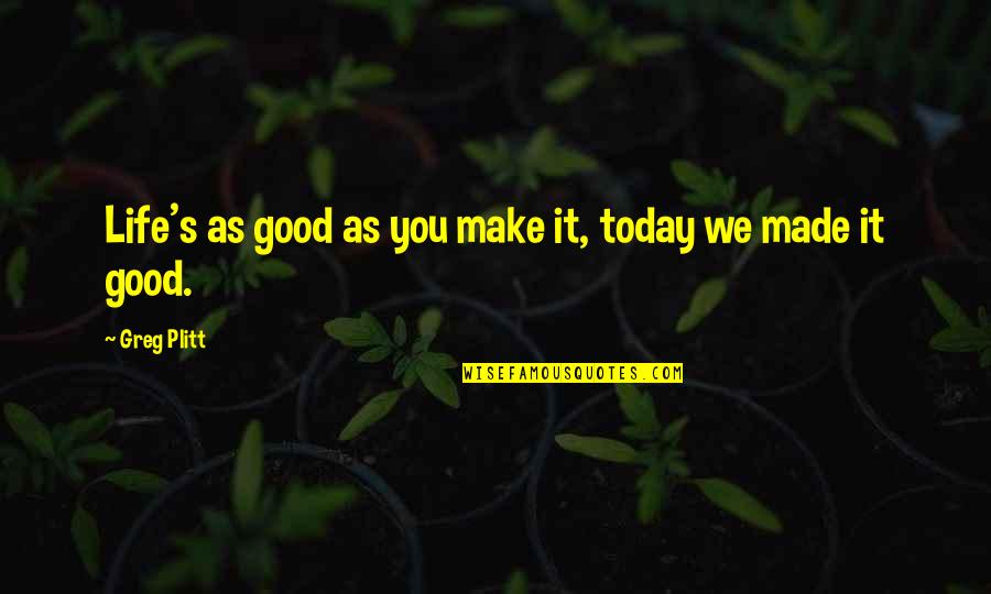 Life Is Good Today Quotes By Greg Plitt: Life's as good as you make it, today