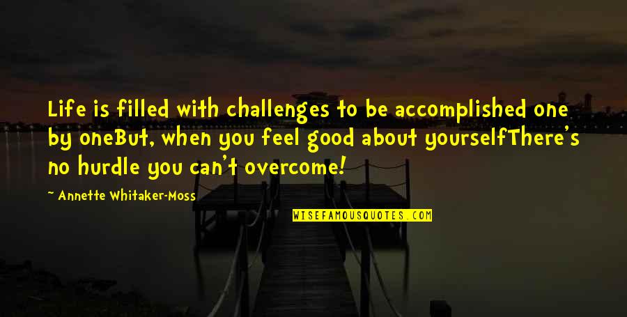 Life Is Good When Quotes By Annette Whitaker-Moss: Life is filled with challenges to be accomplished