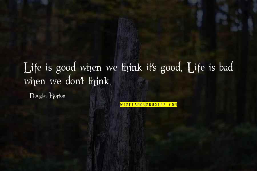 Life Is Good When Quotes By Douglas Horton: Life is good when we think it's good.