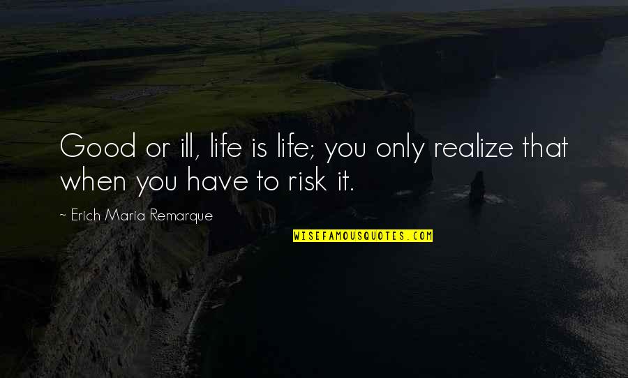 Life Is Good When Quotes By Erich Maria Remarque: Good or ill, life is life; you only