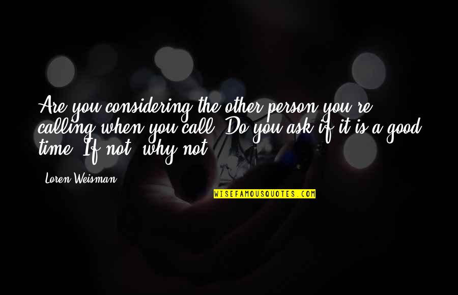 Life Is Good When Quotes By Loren Weisman: Are you considering the other person you're calling