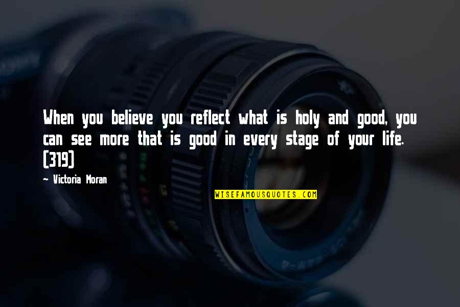 Life Is Good When Quotes By Victoria Moran: When you believe you reflect what is holy