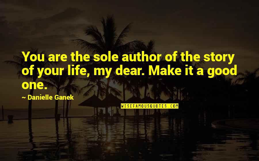 Life Is Good With You In It Quotes By Danielle Ganek: You are the sole author of the story