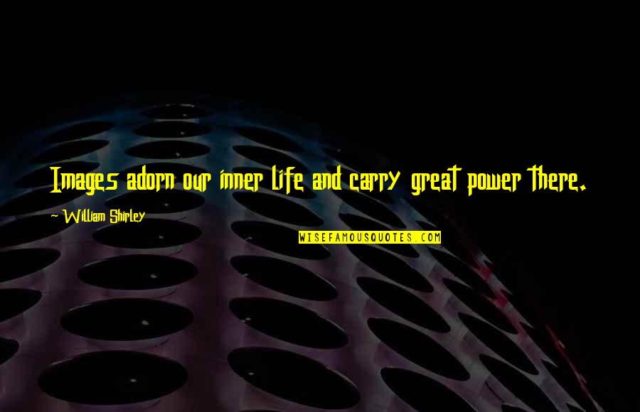 Life Is Great Images And Quotes By William Shirley: Images adorn our inner life and carry great
