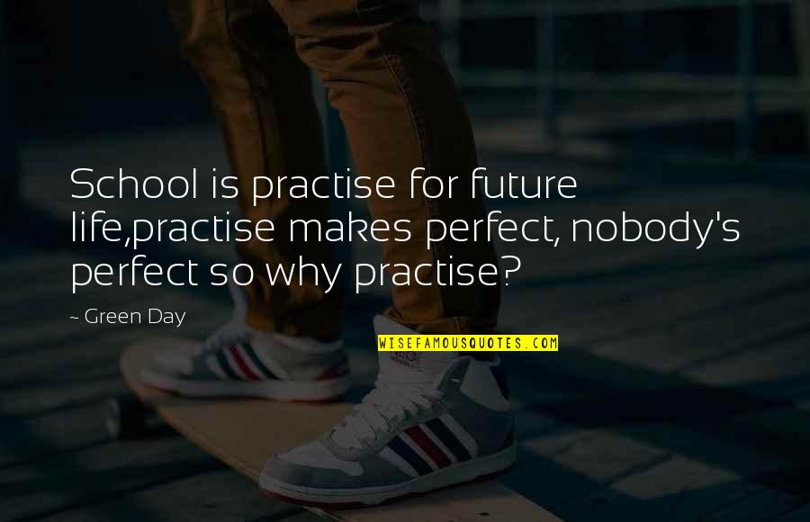 Life Is Green Quotes By Green Day: School is practise for future life,practise makes perfect,