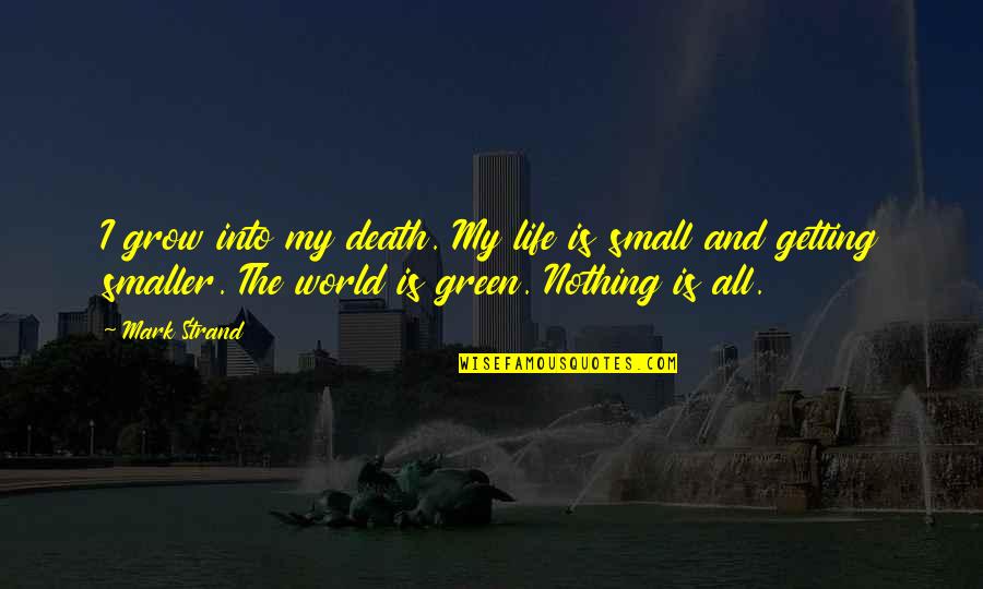 Life Is Green Quotes By Mark Strand: I grow into my death. My life is