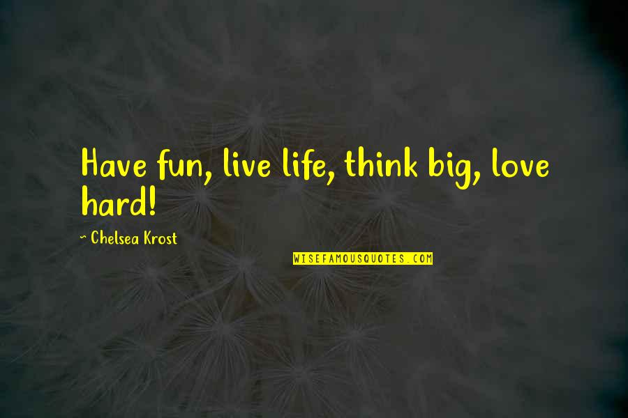 Life Is Hard But I Love You Quotes By Chelsea Krost: Have fun, live life, think big, love hard!