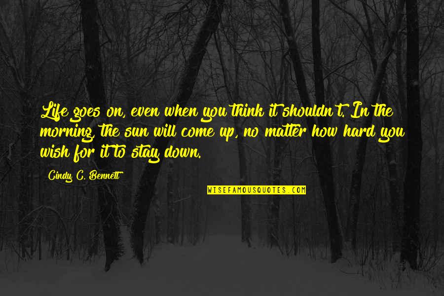 Life Is Hard But It Goes On Quotes By Cindy C. Bennett: Life goes on, even when you think it