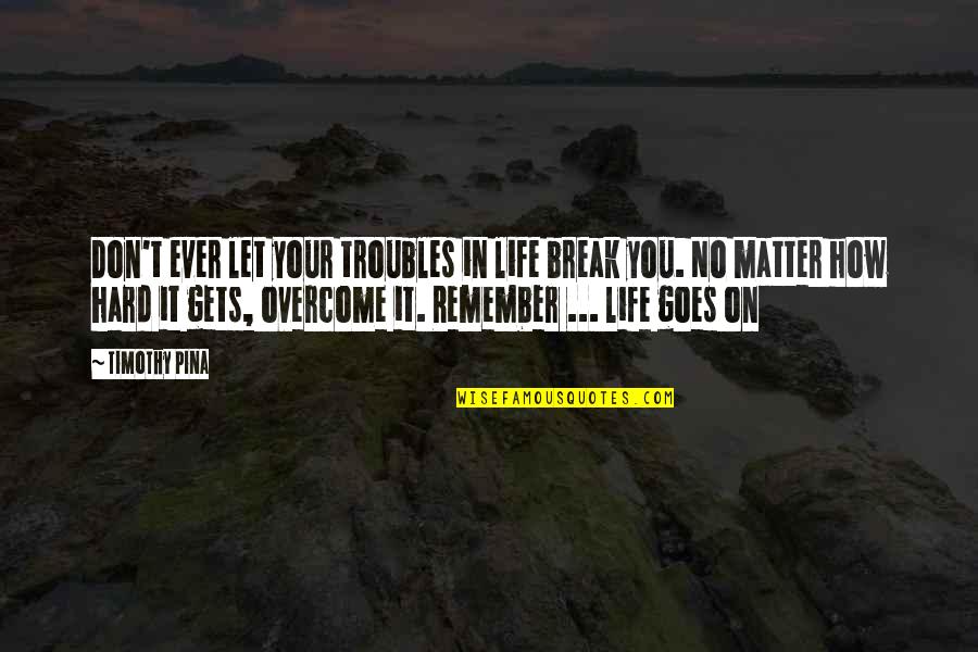 Life Is Hard But It Goes On Quotes By Timothy Pina: Don't ever let your troubles in life break