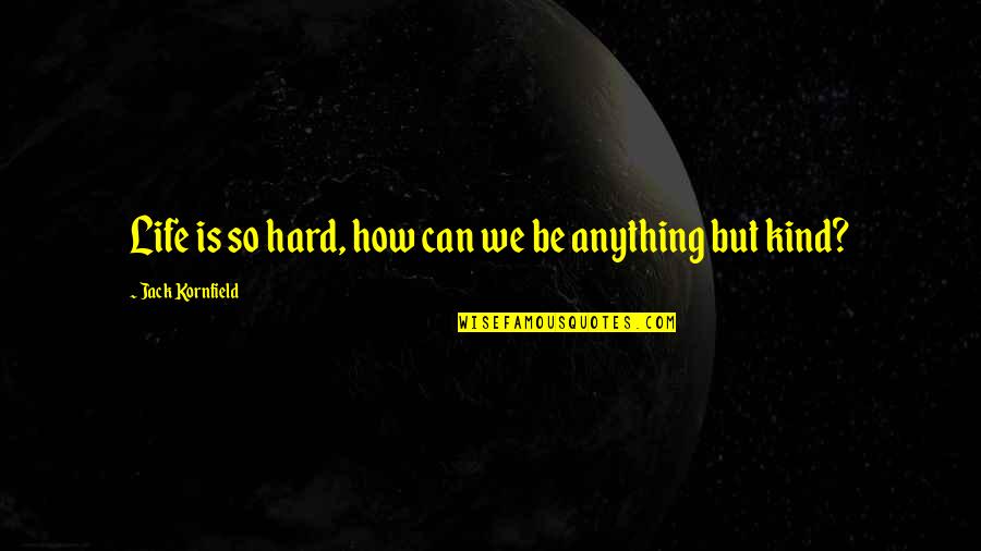 Life Is Hard But Quotes By Jack Kornfield: Life is so hard, how can we be