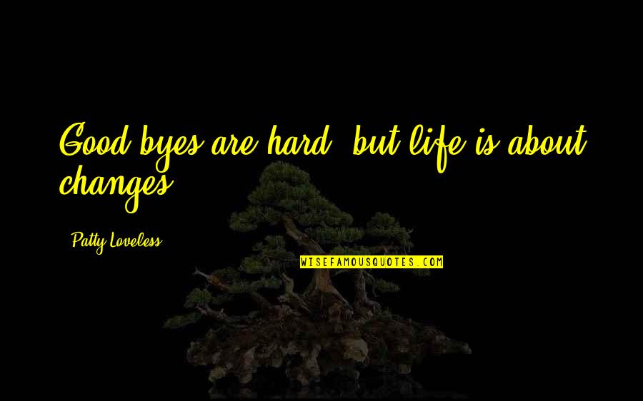 Life Is Hard But Quotes By Patty Loveless: Good-byes are hard, but life is about changes.