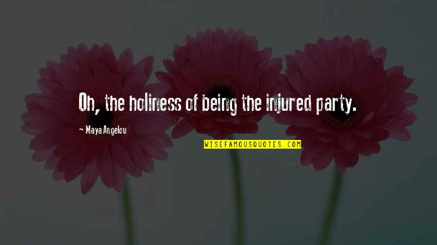 Life Is Hard But Smile Quotes By Maya Angelou: Oh, the holiness of being the injured party.