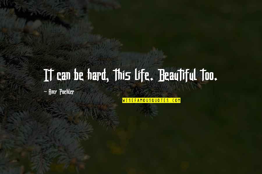 Life Is Hard But So Very Beautiful Quotes By Amy Poehler: It can be hard, this life. Beautiful too.