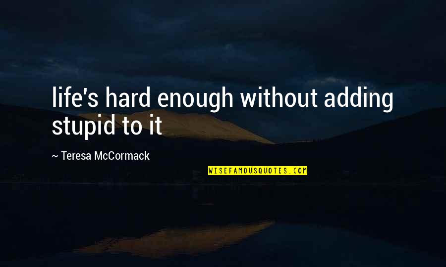Life Is Hard Enough Quotes By Teresa McCormack: life's hard enough without adding stupid to it Life Is Hard Enough Quotes By Teresa McCormack: life's hard enough without adding stupid to it