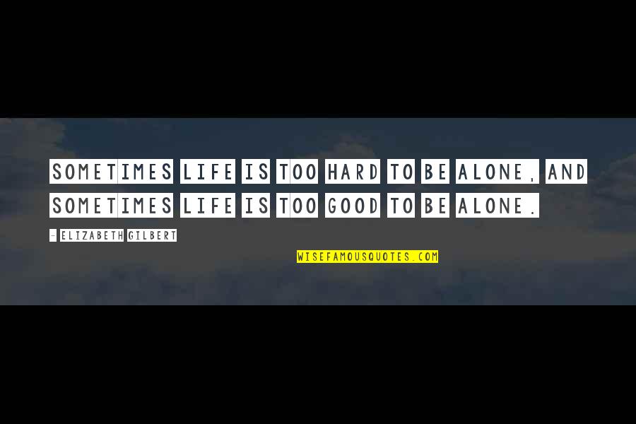 Life Is Hard Quotes By Elizabeth Gilbert: Sometimes life is too hard to be alone, Life Is Hard Quotes By Elizabeth Gilbert: Sometimes life is too hard to be alone,