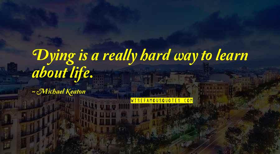 Life Is Hard Quotes By Michael Keaton: Dying is a really hard way to learn