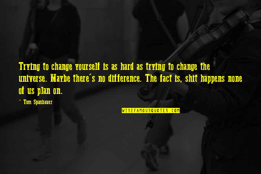 Life Is Hard Quotes By Tom Spanbauer: Trying to change yourself is as hard as