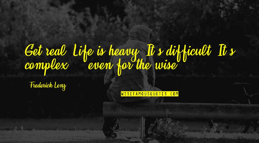 Life Is Heavy Quotes By Frederick Lenz: Get real. Life is heavy. It's difficult. It's