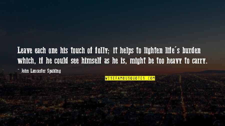 Life Is Heavy Quotes By John Lancaster Spalding: Leave each one his touch of folly; it Life Is Heavy Quotes By John Lancaster Spalding: Leave each one his touch of folly; it