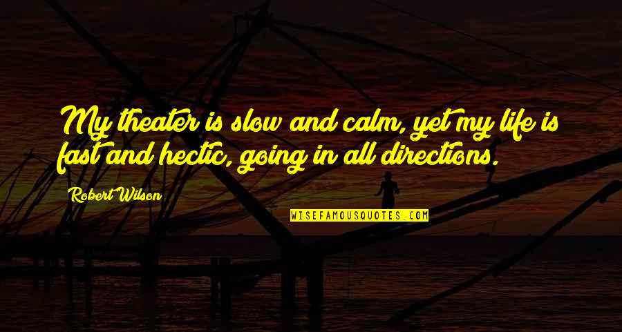 Life Is Hectic Quotes By Robert Wilson: My theater is slow and calm, yet my Life Is Hectic Quotes By Robert Wilson: My theater is slow and calm, yet my