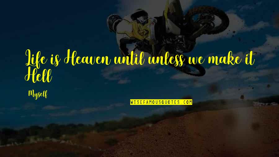Life Is Hell Quotes By Myself: Life is Heaven until unless we make it