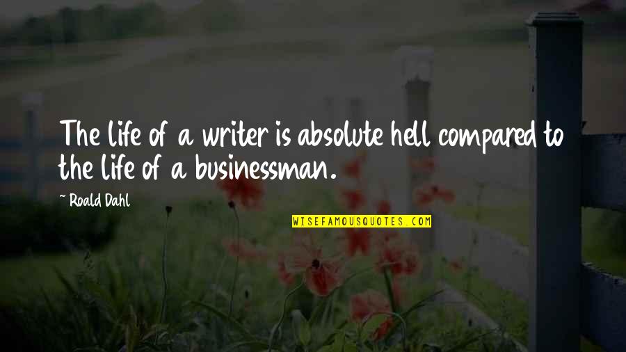 Life Is Hell Quotes By Roald Dahl: The life of a writer is absolute hell