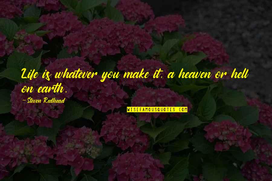 Life Is Hell Quotes By Steven Redhead: Life is whatever you make it, a heaven Life Is Hell Quotes By Steven Redhead: Life is whatever you make it, a heaven