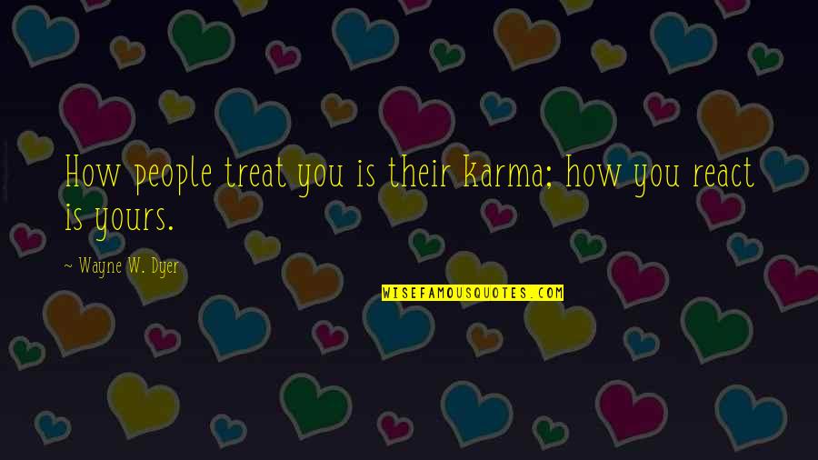 Life Is How You React Quotes By Wayne W. Dyer: How people treat you is their karma; how Life Is How You React Quotes By Wayne W. Dyer: How people treat you is their karma; how