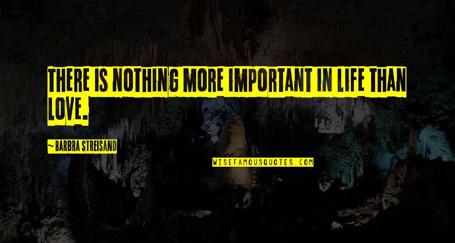 Life Is Important Quotes By Barbra Streisand: There is nothing more important in life than