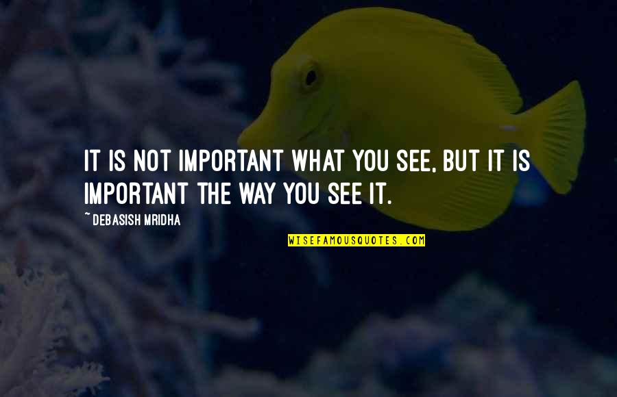 Life Is Important Quotes By Debasish Mridha: It is not important what you see, but