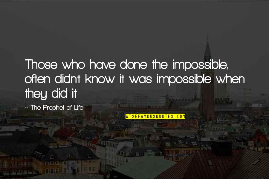 Life Is Impossible Without You Quotes By The Prophet Of Life: Those who have done the impossible, often didn't