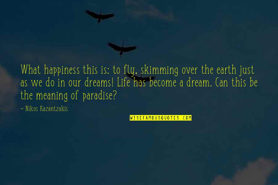 Life Is Just A Dream Quotes By Nikos Kazantzakis: What happiness this is: to fly, skimming over