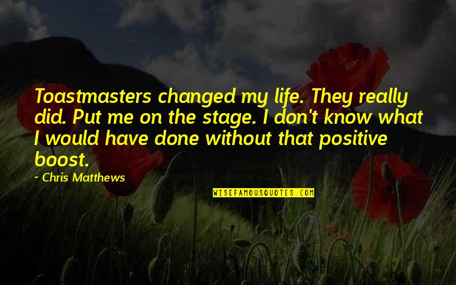 Life Is Just A Stage Quotes By Chris Matthews: Toastmasters changed my life. They really did. Put Life Is Just A Stage Quotes By Chris Matthews: Toastmasters changed my life. They really did. Put