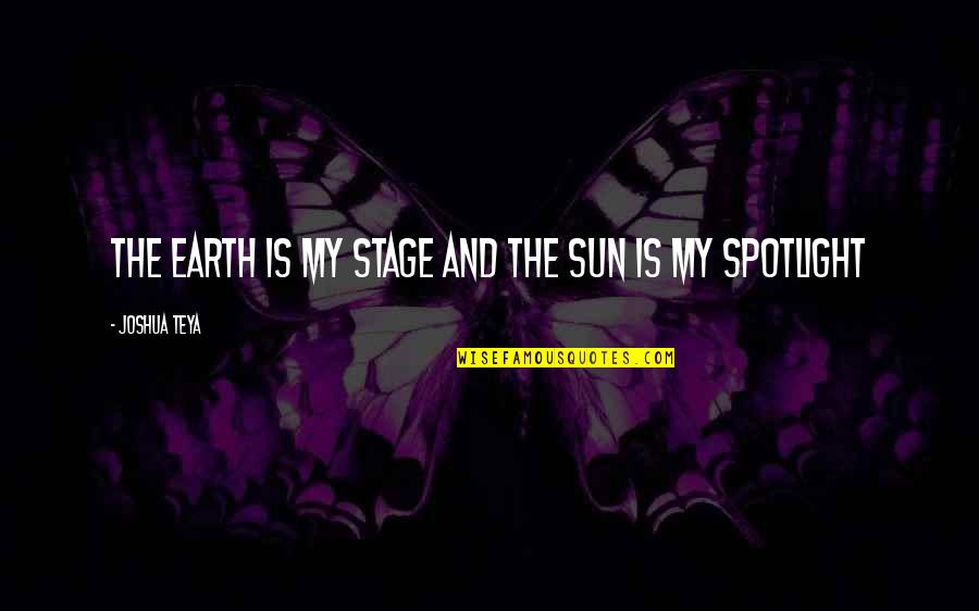 Life Is Just A Stage Quotes By Joshua Teya: The Earth Is My Stage And The Sun Life Is Just A Stage Quotes By Joshua Teya: The Earth Is My Stage And The Sun