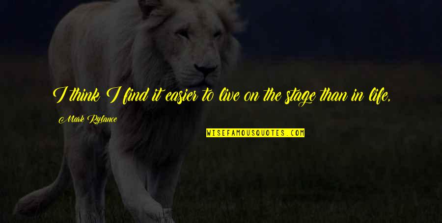 Life Is Just A Stage Quotes By Mark Rylance: I think I find it easier to live Life Is Just A Stage Quotes By Mark Rylance: I think I find it easier to live